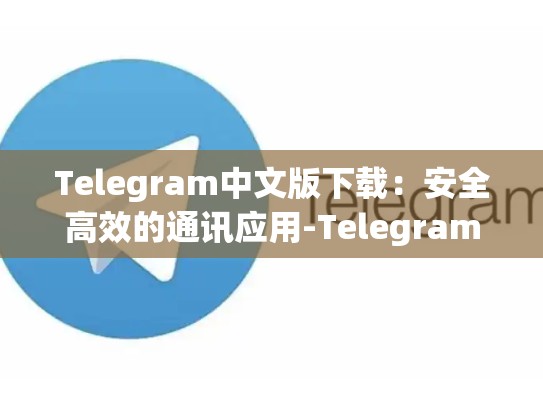 Telegram中文版下载：安全高效的通讯应用-Telegram