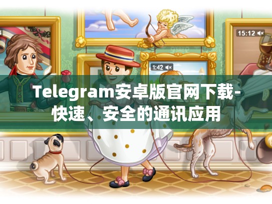 Telegram安卓版官网下载-快速、安全的通讯应用