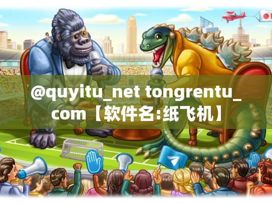 @quyitu_net tongrentu_com【软件名:纸飞机】