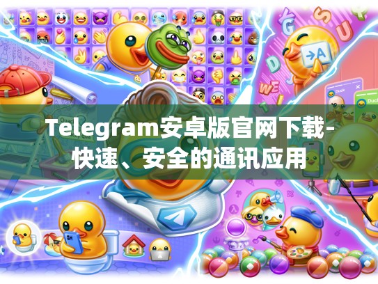 Telegram安卓版官网下载-快速、安全的通讯应用