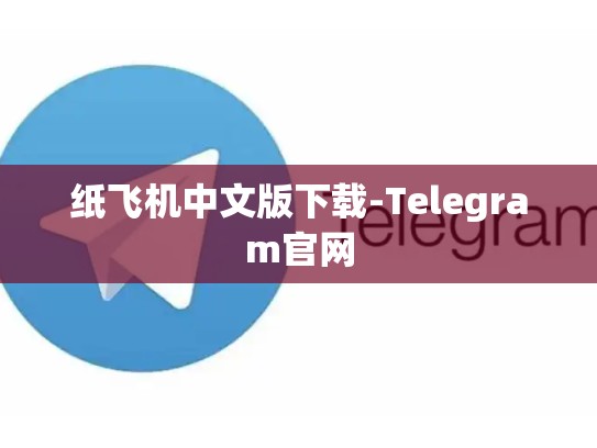 纸飞机中文版下载-Telegram官网