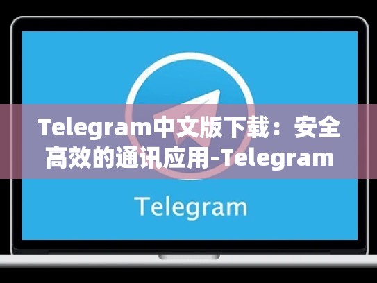 Telegram中文版下载：安全高效的通讯应用-Telegram