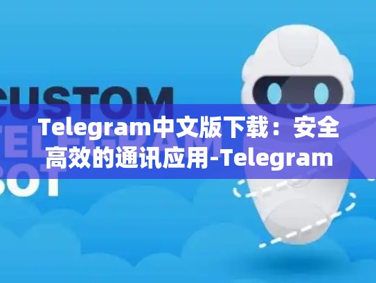 Telegram中文版下载：安全高效的通讯应用-Telegram