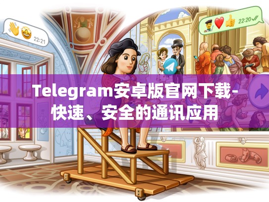 Telegram安卓版官网下载-快速、安全的通讯应用
