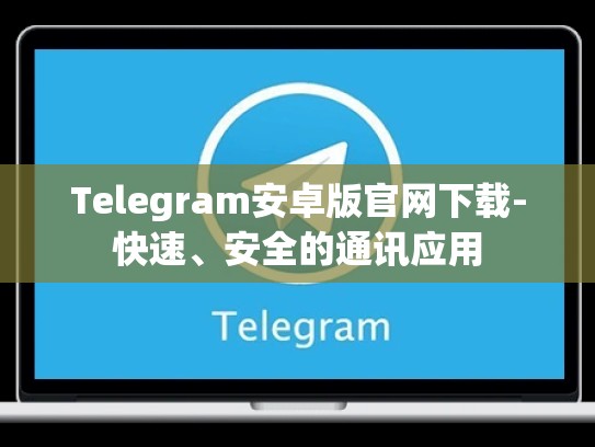 Telegram安卓版官网下载-快速、安全的通讯应用
