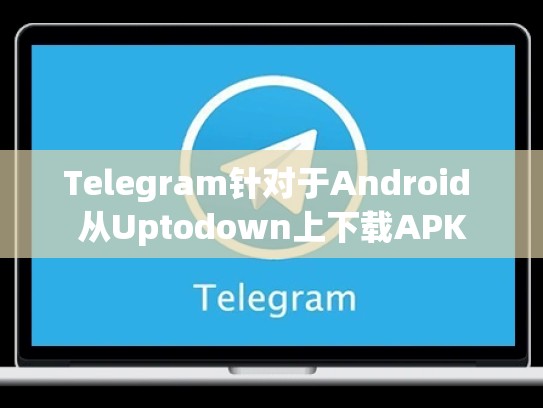 Telegram针对于Android 从Uptodown上下载APK