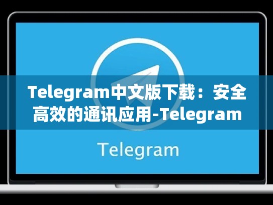 Telegram中文版下载：安全高效的通讯应用-Telegram