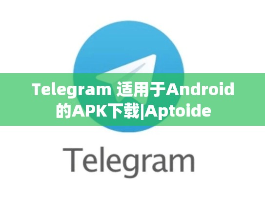 Telegram 适用于Android的APK下载|Aptoide