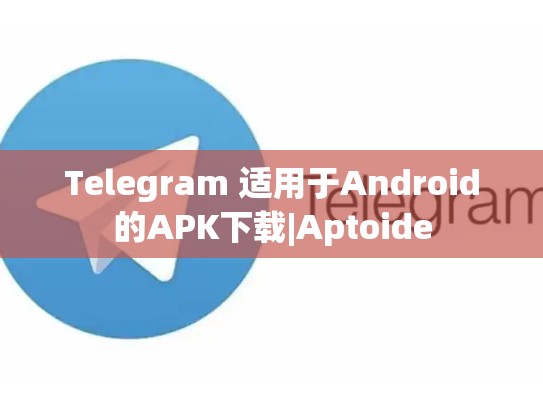 Telegram 适用于Android的APK下载|Aptoide