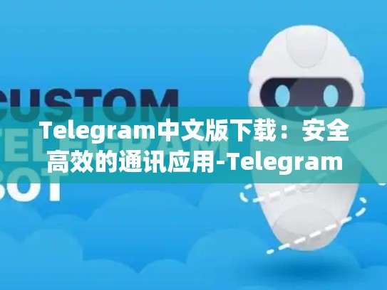 Telegram中文版下载：安全高效的通讯应用-Telegram