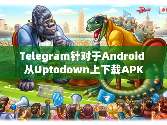 Telegram针对于Android 从Uptodown上下载APK