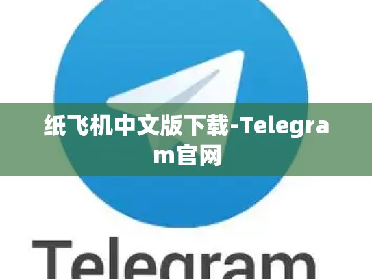 纸飞机中文版下载-Telegram官网