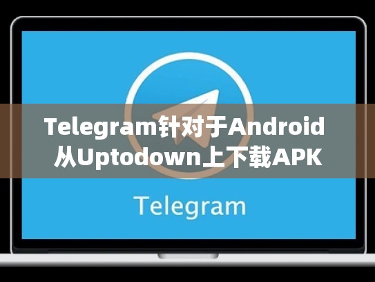 Telegram针对于Android 从Uptodown上下载APK