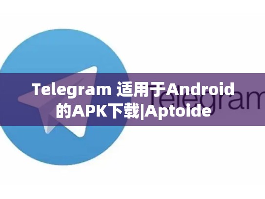 Telegram 适用于Android的APK下载|Aptoide