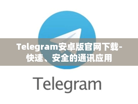 Telegram安卓版官网下载-快速、安全的通讯应用