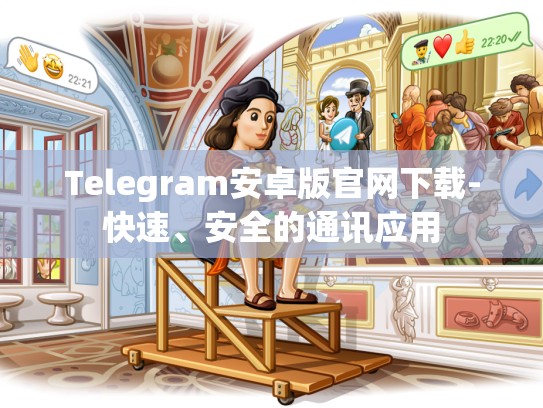 Telegram安卓版官网下载-快速、安全的通讯应用
