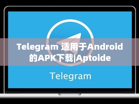 Telegram 适用于Android的APK下载|Aptoide