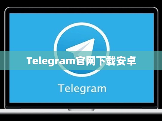 Telegram官网下载安卓
