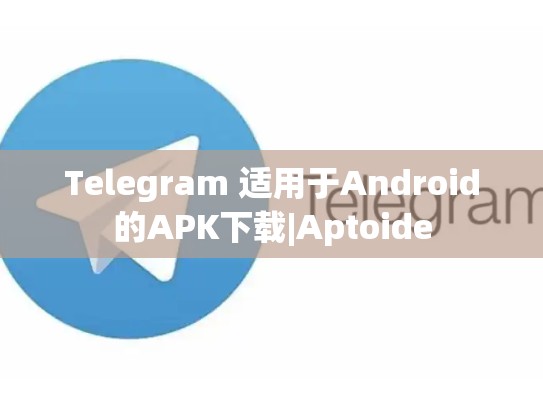 Telegram 适用于Android的APK下载|Aptoide