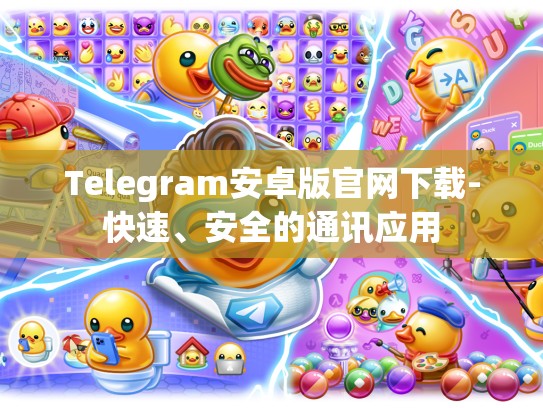 Telegram安卓版官网下载-快速、安全的通讯应用