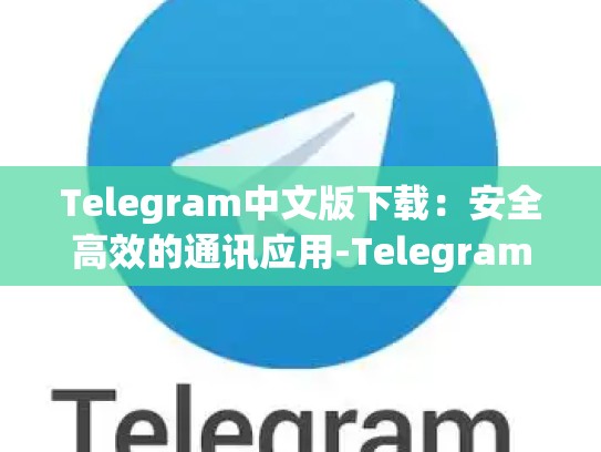 Telegram中文版下载：安全高效的通讯应用-Telegram