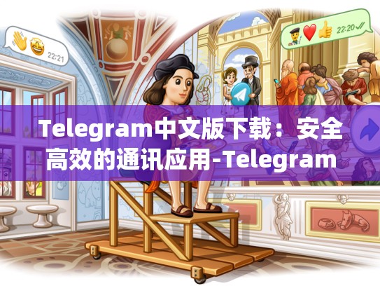 Telegram中文版下载：安全高效的通讯应用-Telegram