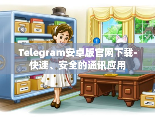 Telegram安卓版官网下载-快速、安全的通讯应用