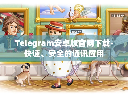 Telegram安卓版官网下载-快速、安全的通讯应用