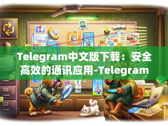 Telegram中文版下载：安全高效的通讯应用-Telegram
