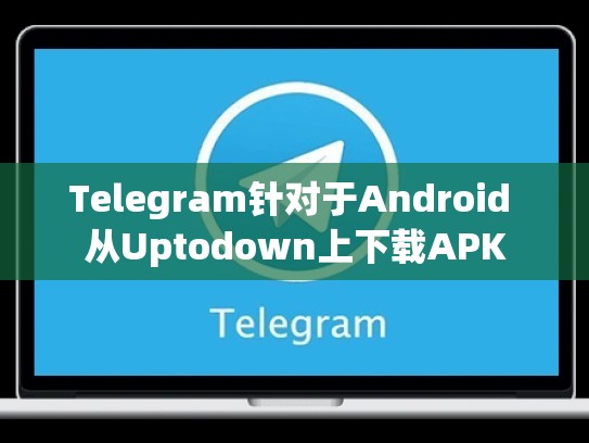 Telegram针对于Android 从Uptodown上下载APK