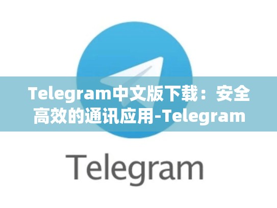 Telegram中文版下载：安全高效的通讯应用-Telegram