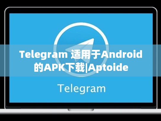 Telegram 适用于Android的APK下载|Aptoide