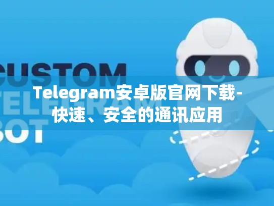Telegram安卓版官网下载-快速、安全的通讯应用