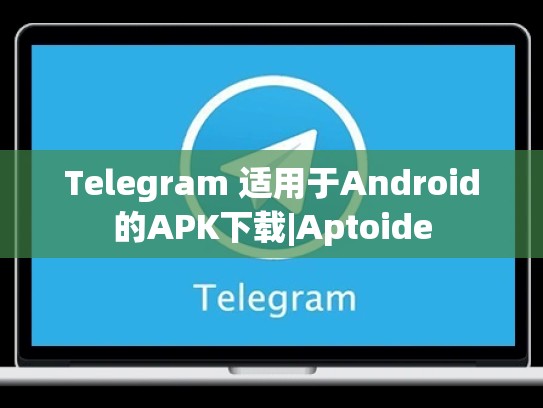 Telegram 适用于Android的APK下载|Aptoide