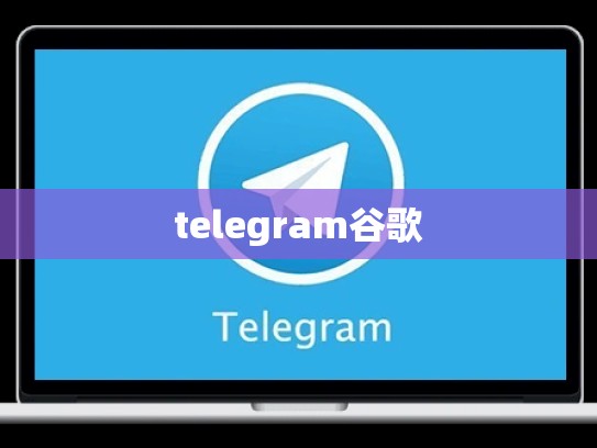 telegram谷歌