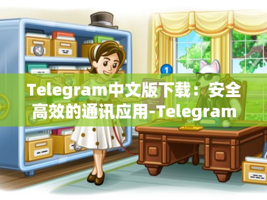 Telegram中文版下载：安全高效的通讯应用-Telegram