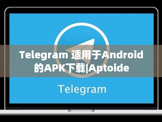 Telegram 适用于Android的APK下载|Aptoide