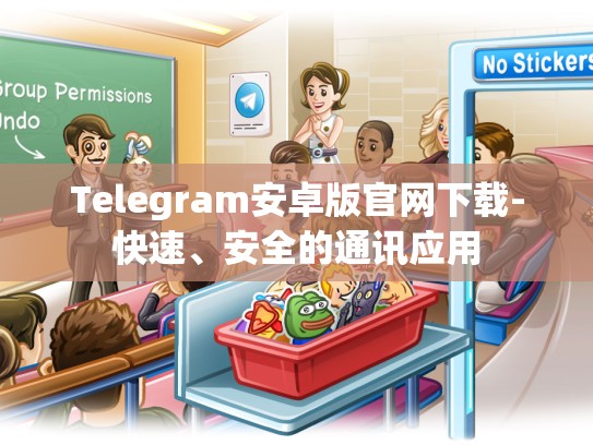 Telegram安卓版官网下载-快速、安全的通讯应用