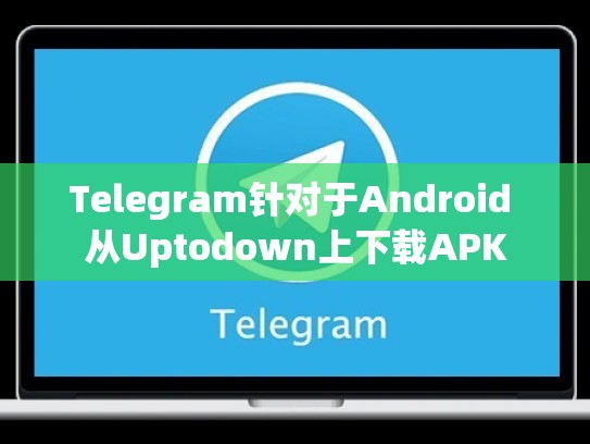 Telegram针对于Android 从Uptodown上下载APK