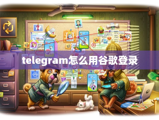 telegram怎么用谷歌登录