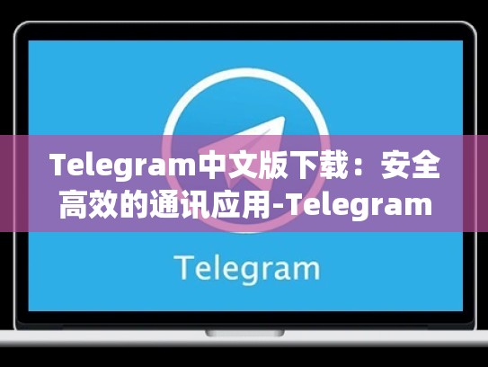Telegram中文版下载：安全高效的通讯应用-Telegram