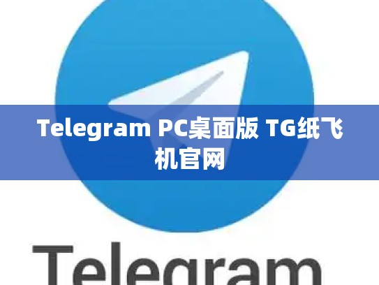 Telegram PC桌面版 TG纸飞机官网