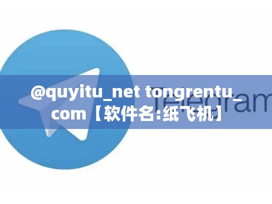 @quyitu_net tongrentu_com【软件名:纸飞机】
