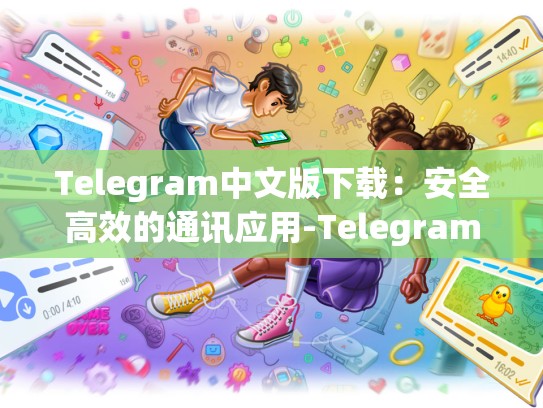 Telegram中文版下载：安全高效的通讯应用-Telegram