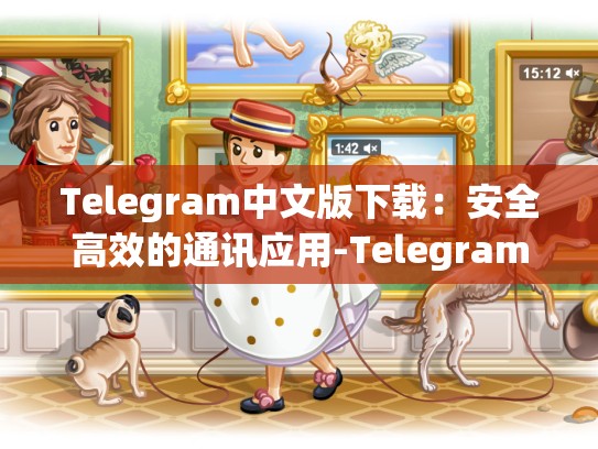 Telegram中文版下载：安全高效的通讯应用-Telegram