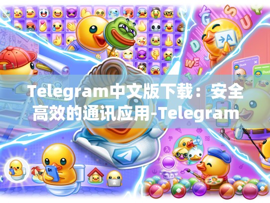 Telegram中文版下载：安全高效的通讯应用-Telegram