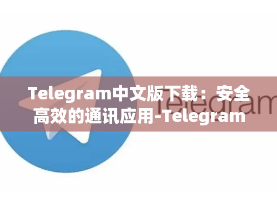 Telegram中文版下载：安全高效的通讯应用-Telegram