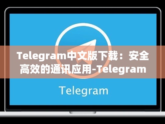 Telegram中文版下载：安全高效的通讯应用-Telegram