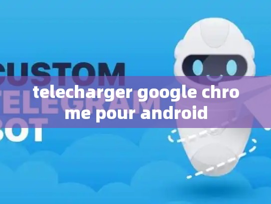 telecharger google chrome pour android