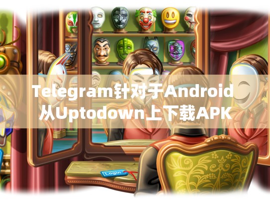 Telegram针对于Android 从Uptodown上下载APK
